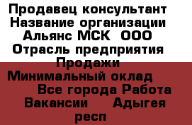 Продавец-консультант › Название организации ­ Альянс-МСК, ООО › Отрасль предприятия ­ Продажи › Минимальный оклад ­ 25 000 - Все города Работа » Вакансии   . Адыгея респ.